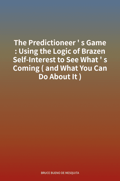 The Predictioneer's Game: Using the Logic of Brazen Self-Interest to See What's Coming (and What You Can Do About It) cover