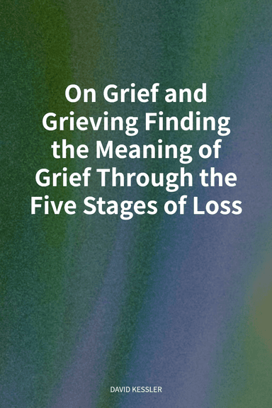 On Grief and Grieving Finding the Meaning of Grief Through the Five Stages of Loss cover