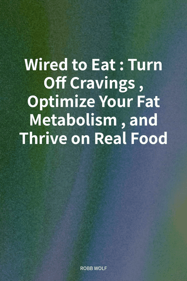 Wired to Eat: Turn Off Cravings, Optimize Your Fat Metabolism, and Thrive on Real Food cover