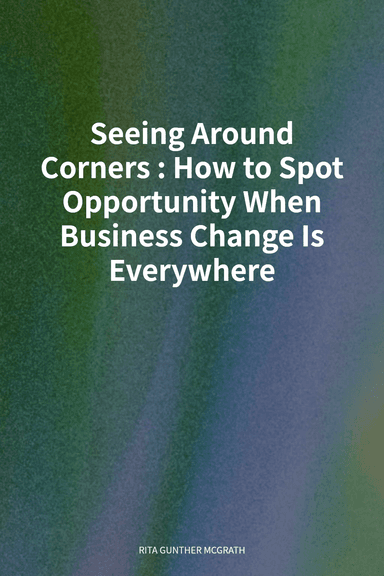 Seeing Around Corners: How to Spot Opportunity When Business Change Is Everywhere cover