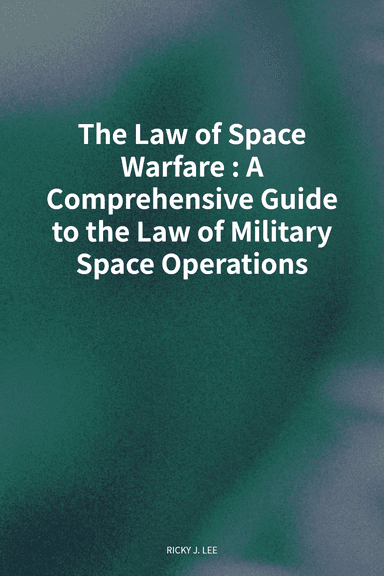 The Law of Space Warfare: A Comprehensive Guide to the Law of Military Space Operations cover