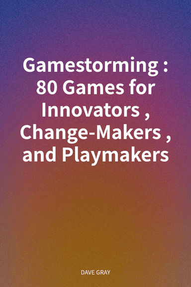 Gamestorming: 80 Games for Innovators, Change-Makers, and Playmakers cover
