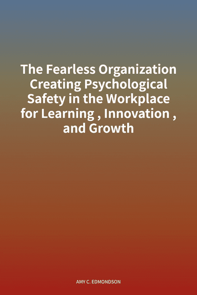 The Fearless Organization Creating Psychological Safety in the Workplace for Learning, Innovation, and Growth cover