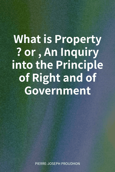 What is Property? or, An Inquiry into the Principle of Right and of Government cover