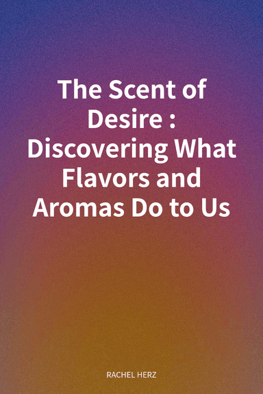The Scent of Desire: Discovering What Flavors and Aromas Do to Us cover