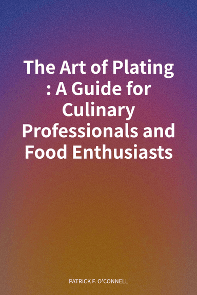 The Art of Plating: A Guide for Culinary Professionals and Food Enthusiasts cover