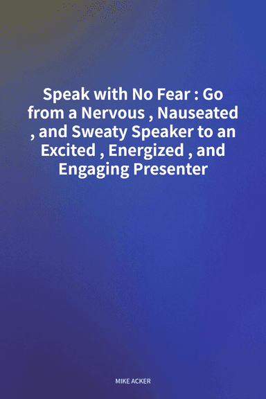 Speak with No Fear: Go from a Nervous, Nauseated, and Sweaty Speaker to an Excited, Energized, and Engaging Presenter cover