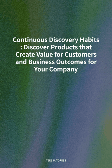Continuous Discovery Habits: Discover Products that Create Value for Customers and Business Outcomes for Your Company cover