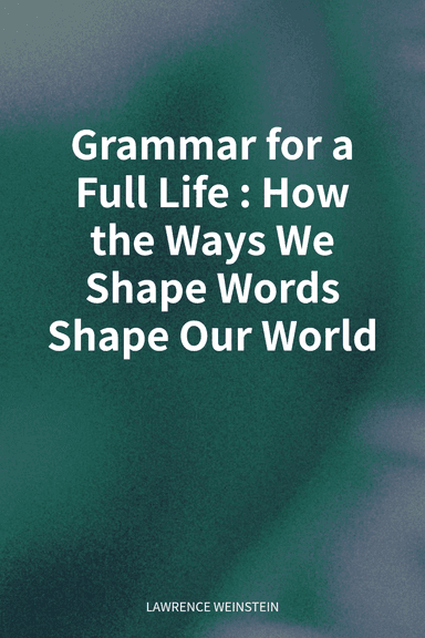 Grammar for a Full Life: How the Ways We Shape Words Shape Our World cover