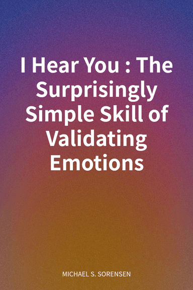 I Hear You: The Surprisingly Simple Skill of Validating Emotions cover