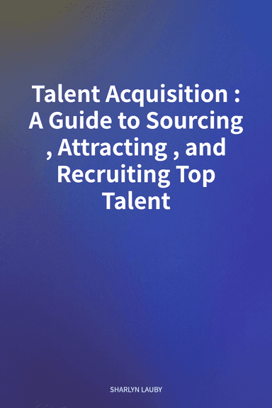 Talent Acquisition: A Guide to Sourcing, Attracting, and Recruiting Top Talent cover
