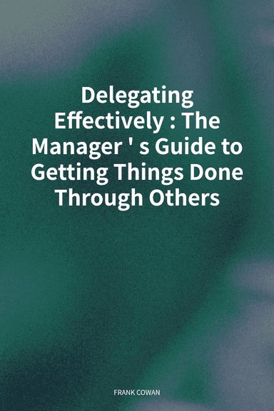Delegating Effectively: The Manager's Guide to Getting Things Done Through Others cover