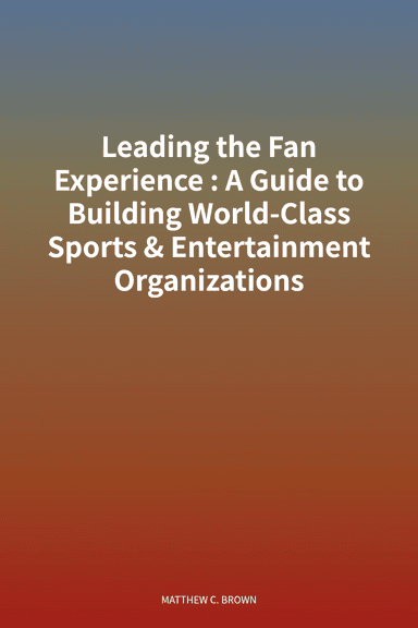 Leading the Fan Experience: A Guide to Building World-Class Sports & Entertainment Organizations cover