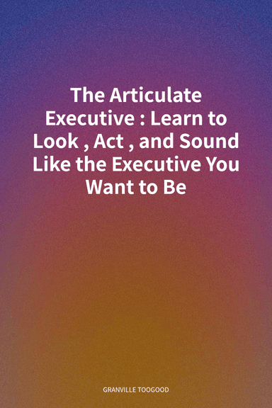 The Articulate Executive: Learn to Look, Act, and Sound Like the Executive You Want to Be cover