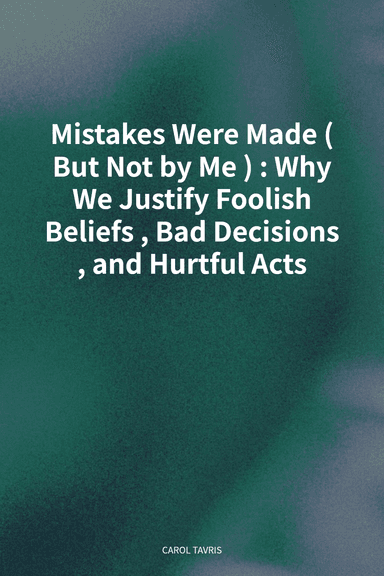 Mistakes Were Made (But Not by Me): Why We Justify Foolish Beliefs, Bad Decisions, and Hurtful Acts cover