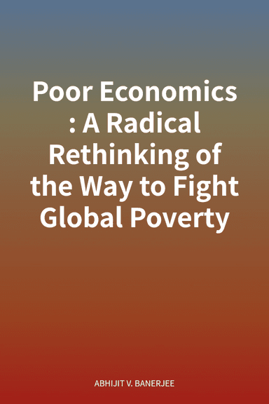 Poor Economics: A Radical Rethinking of the Way to Fight Global Poverty cover