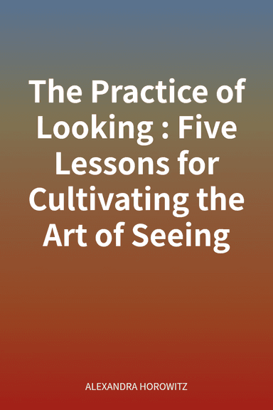 The Practice of Looking: Five Lessons for Cultivating the Art of Seeing cover