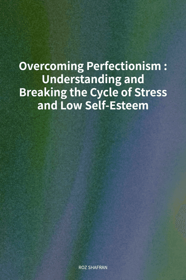 Overcoming Perfectionism: Understanding and Breaking the Cycle of Stress and Low Self-Esteem cover