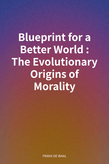 Blueprint for a Better World: The Evolutionary Origins of Morality cover