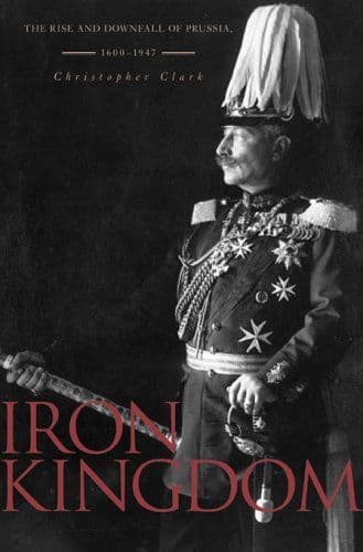 Iron kingdom : the rise and downfall of Prussia, 1600-1947 cover