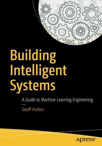 Building Intelligent Systems: A Guide to Machine Learning Engineering cover