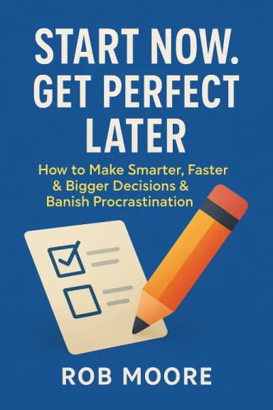 Start Now. Get Perfect Later. How to Make Smarter, Faster & Bigger Decisions & Banish Procrastination cover